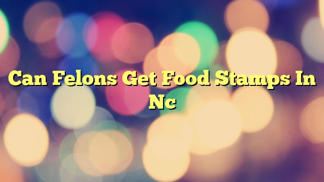 Can Felons Get Food Stamps In Nc