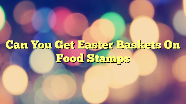 Can You Get Easter Baskets On Food Stamps