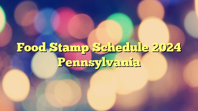 Food Stamp Schedule 2024 Pennsylvania