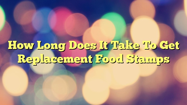 How Long Does It Take To Get Replacement Food Stamps