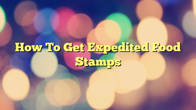 How To Get Expedited Food Stamps